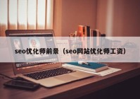 seo优化师前景（seo网站优化师工资）
