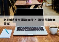 老王博客搜索引擎seo优化（搜索引擎优化营销）