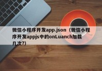 微信小程序开发app.json（微信小程序开发appjs中的onLuanch加载几次?）